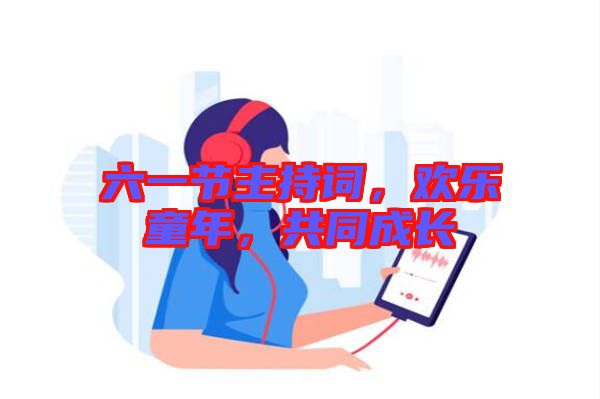 六一節(jié)主持詞，歡樂童年，共同成長