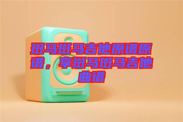 斑馬斑馬吉他原譜原譜，享斑馬斑馬吉他曲譜