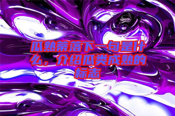 瓜熟蒂落下一句是什么，介紹瓜類成熟的標志