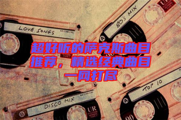 超好聽的薩克斯曲目推薦，精選經典曲目一網打盡