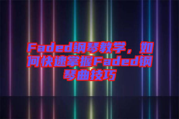 Faded鋼琴教學(xué)，如何快速掌握Faded鋼琴曲技巧