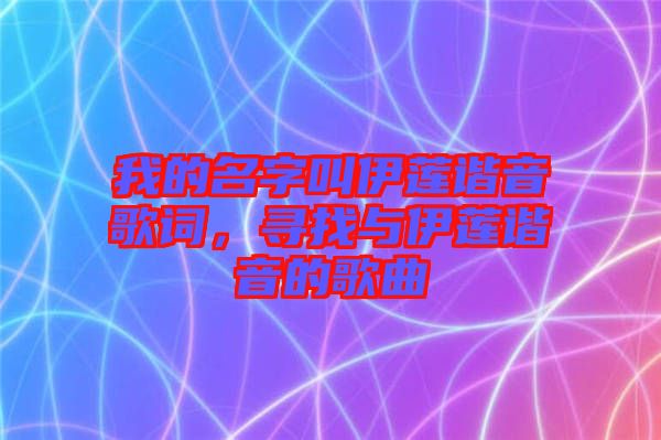 我的名字叫伊蓮諧音歌詞，尋找與伊蓮諧音的歌曲