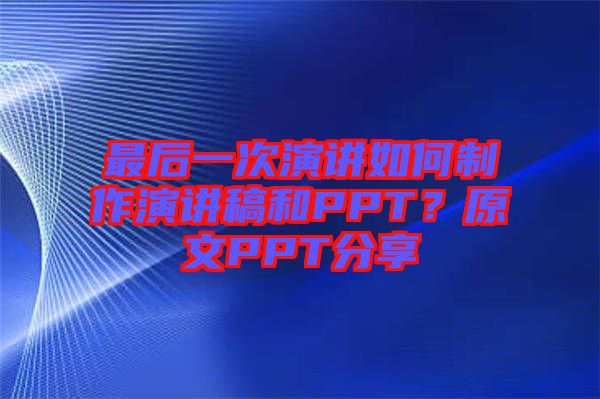 最后一次演講如何制作演講稿和PPT？原文PPT分享