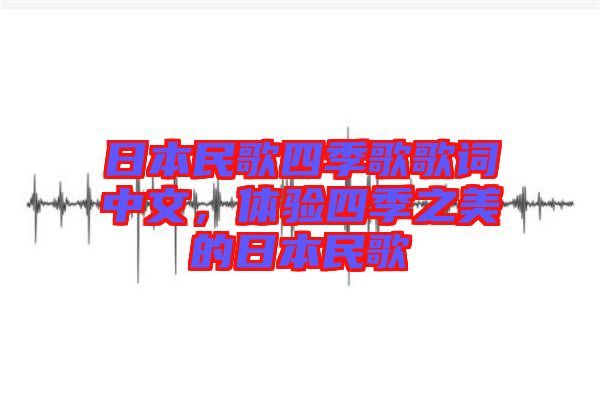 日本民歌四季歌歌詞中文，體驗(yàn)四季之美的日本民歌