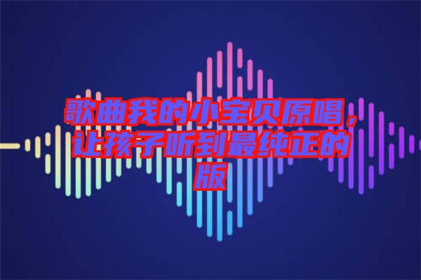 歌曲我的小寶貝原唱，讓孩子聽到最純正的版