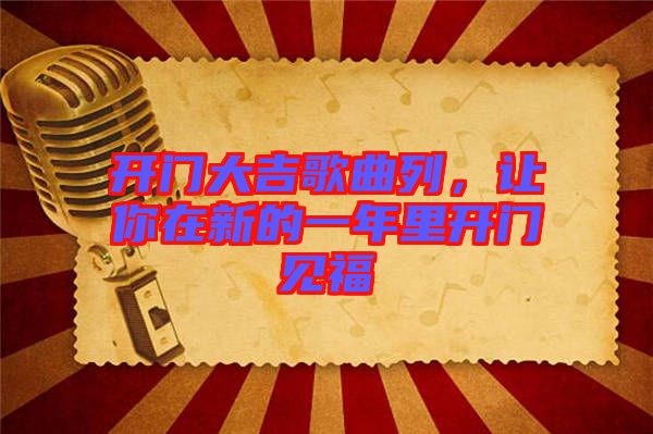 開門大吉歌曲列，讓你在新的一年里開門見福