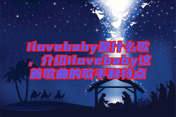 ilovebaby是什么歌，介紹ilovebaby這首歌曲的歌手和特點