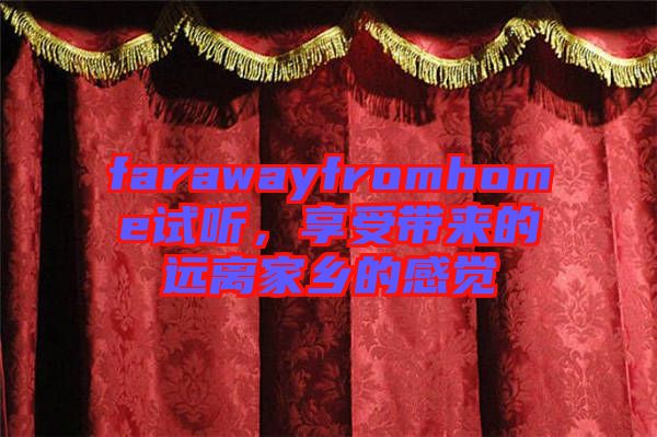 farawayfromhome試聽，享受帶來的遠(yuǎn)離家鄉(xiāng)的感覺