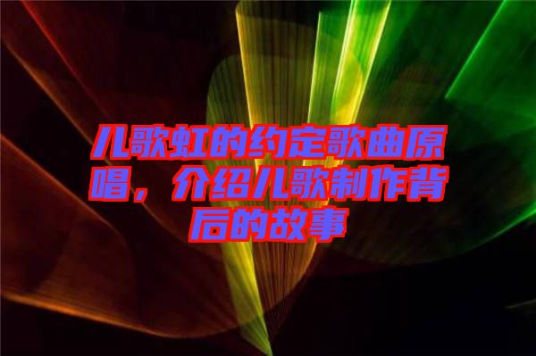 兒歌虹的約定歌曲原唱，介紹兒歌制作背后的故事