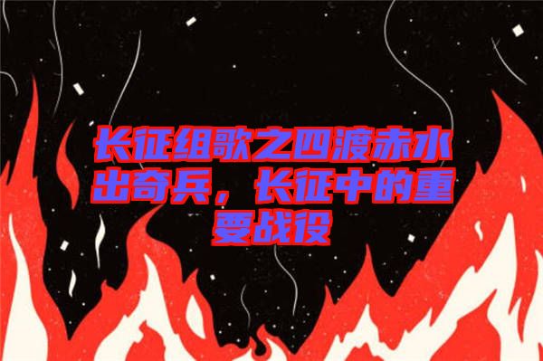 長(zhǎng)征組歌之四渡赤水出奇兵，長(zhǎng)征中的重要戰(zhàn)役