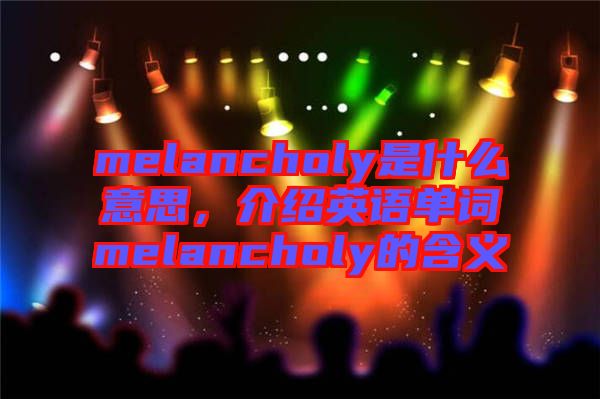 melancholy是什么意思，介紹英語單詞melancholy的含義