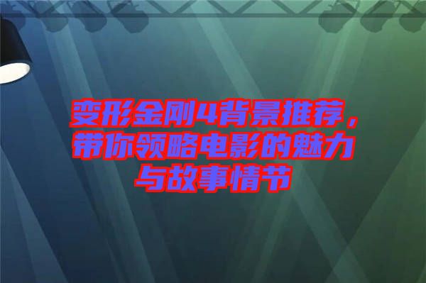 變形金剛4背景推薦，帶你領略電影的魅力與故事情節(jié)