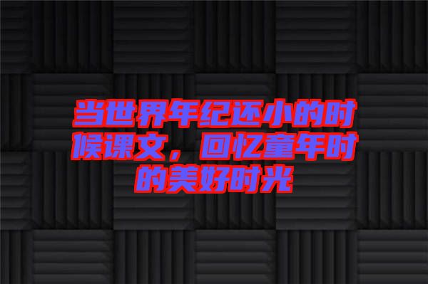 當世界年紀還小的時候課文，回憶童年時的美好時光