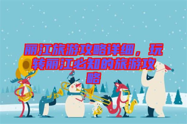 麗江旅游攻略詳細，玩轉(zhuǎn)麗江必知的旅游攻略