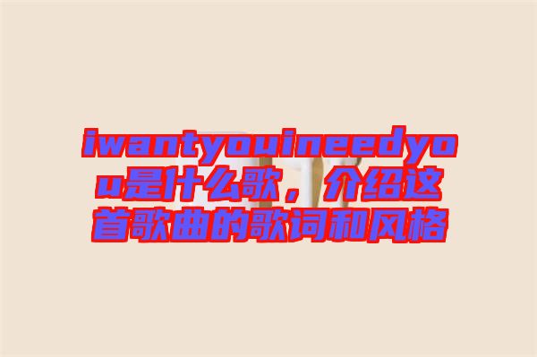 iwantyouineedyou是什么歌，介紹這首歌曲的歌詞和風(fēng)格