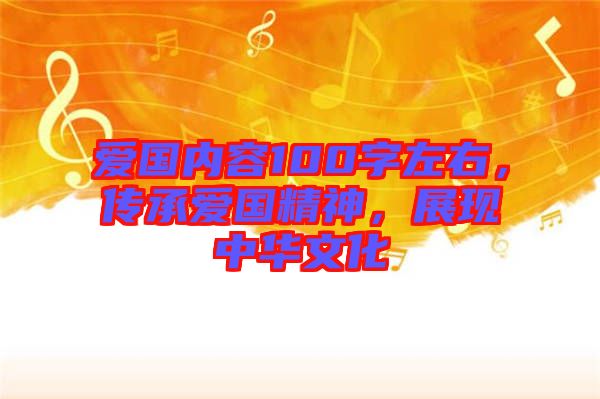 愛(ài)國(guó)內(nèi)容100字左右，傳承愛(ài)國(guó)精神，展現(xiàn)中華文化