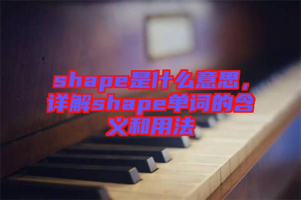 shape是什么意思，詳解shape單詞的含義和用法