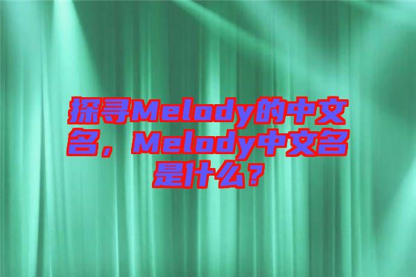 探尋Melody的中文名，Melody中文名是什么？