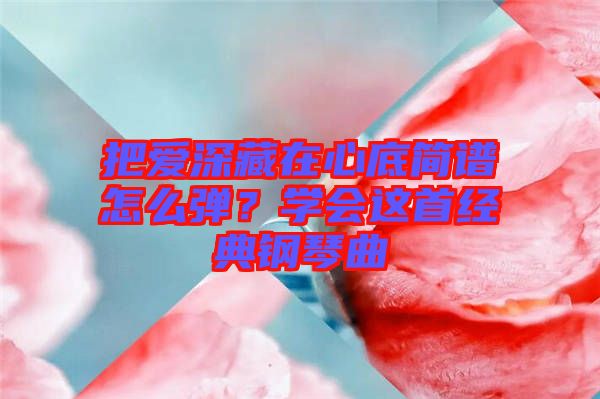 把愛深藏在心底簡譜怎么彈？學會這首經(jīng)典鋼琴曲