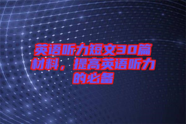 英語(yǔ)聽(tīng)力短文30篇材料，提高英語(yǔ)聽(tīng)力的必備