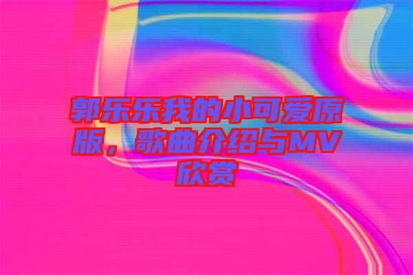 郭樂樂我的小可愛原版，歌曲介紹與MV欣賞