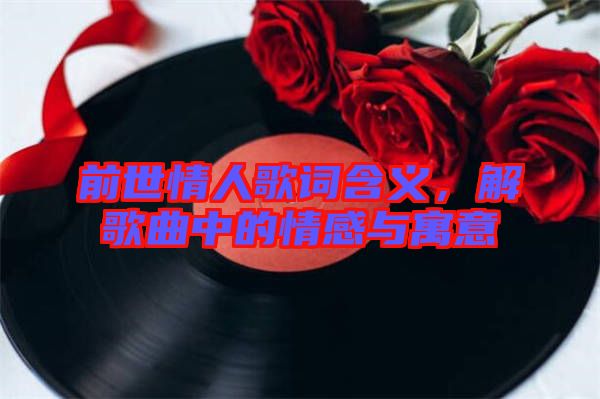 前世情人歌詞含義，解歌曲中的情感與寓意