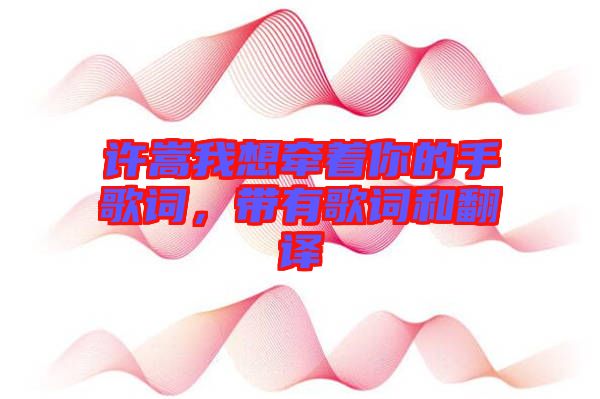 許嵩我想牽著你的手歌詞，帶有歌詞和翻譯