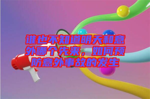 誰(shuí)也不知道明天和意外哪個(gè)先來(lái)，如何預(yù)防意外事故的發(fā)生