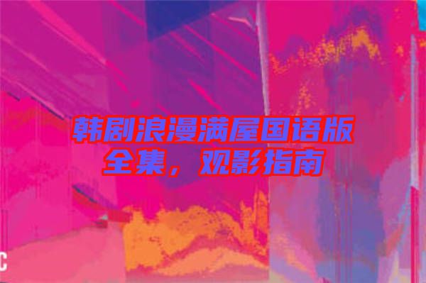 韓劇浪漫滿屋國語版全集，觀影指南