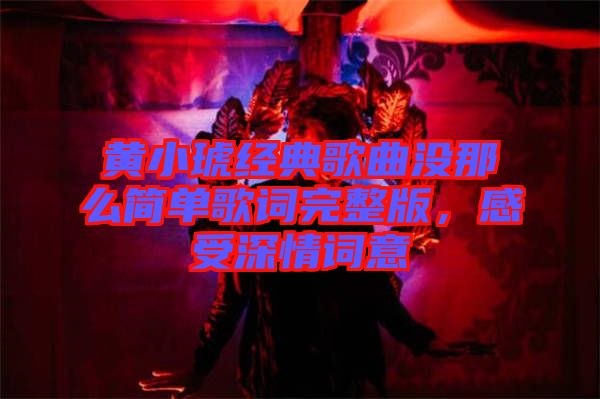 黃小琥經(jīng)典歌曲沒那么簡單歌詞完整版，感受深情詞意