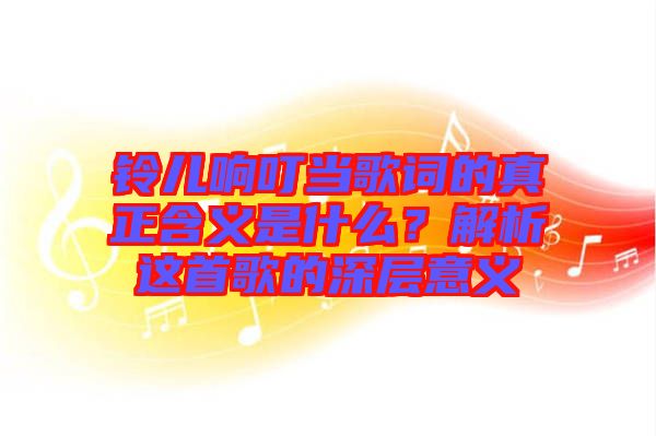 鈴兒響叮當歌詞的真正含義是什么？解析這首歌的深層意義