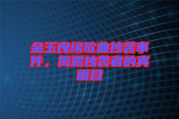 金玉良緣歌曲抄襲事件，揭露抄襲者的真面目