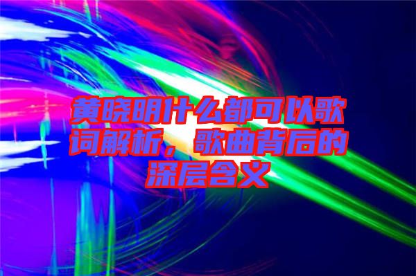 黃曉明什么都可以歌詞解析，歌曲背后的深層含義