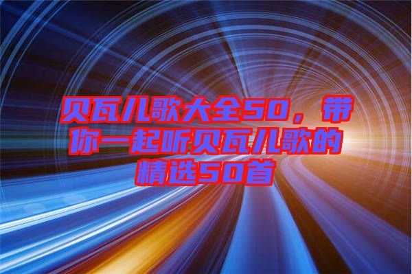 貝瓦兒歌大全50，帶你一起聽貝瓦兒歌的精選50首