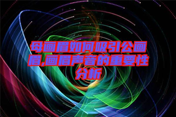 母畫(huà)眉如何吸引公畫(huà)眉,畫(huà)眉聲音的重要性分析