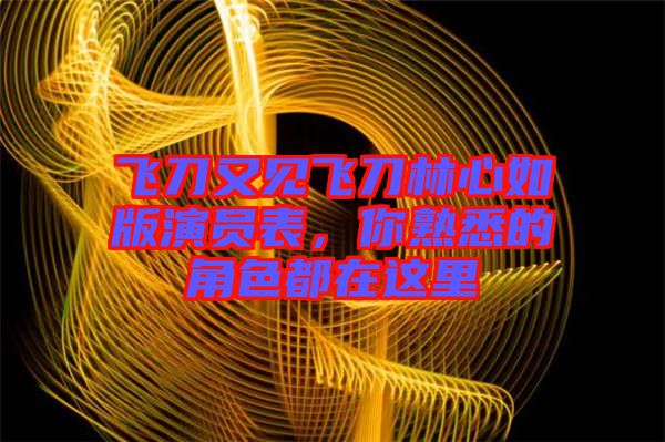 飛刀又見(jiàn)飛刀林心如版演員表，你熟悉的角色都在這里