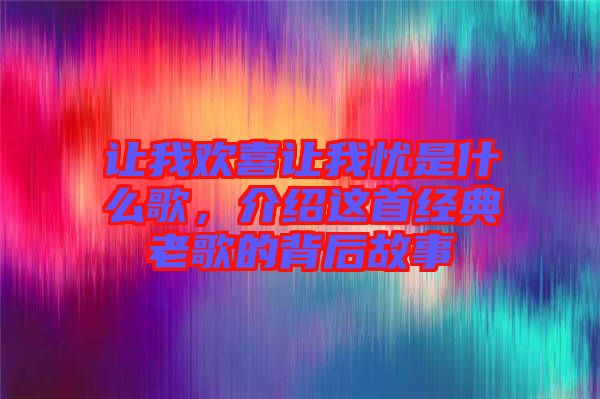 讓我歡喜讓我憂是什么歌，介紹這首經(jīng)典老歌的背后故事