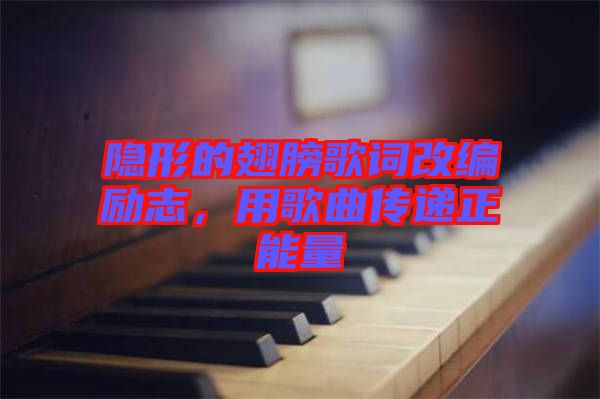 隱形的翅膀歌詞改編勵志，用歌曲傳遞正能量