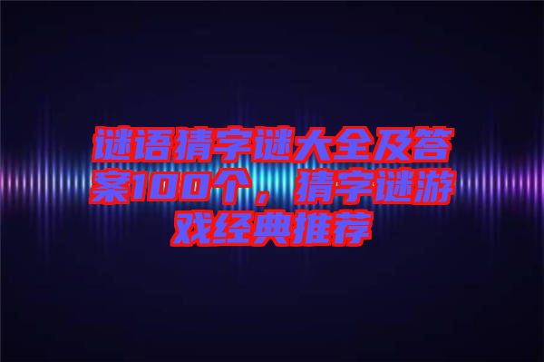 謎語猜字謎大全及答案100個(gè)，猜字謎游戲經(jīng)典推薦