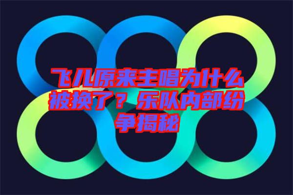 飛兒原來(lái)主唱為什么被換了？樂(lè)隊(duì)內(nèi)部紛爭(zhēng)揭秘