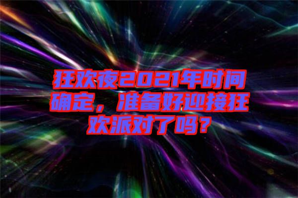 狂歡夜2021年時間確定，準(zhǔn)備好迎接狂歡派對了嗎？