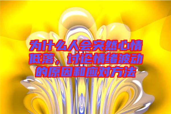 為什么人會突然心情低落，討論情緒波動的原因和應(yīng)對方法