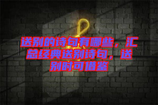 送別的詩句有哪些，匯總經(jīng)典送別詩句，送別時可借鑒