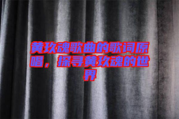 黃玖魂歌曲的歌詞原唱，探尋黃玖魂的世界