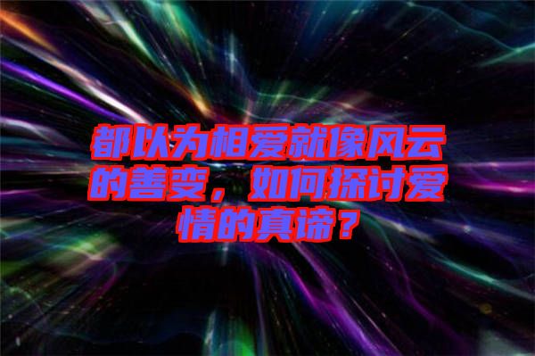 都以為相愛就像風云的善變，如何探討愛情的真諦？