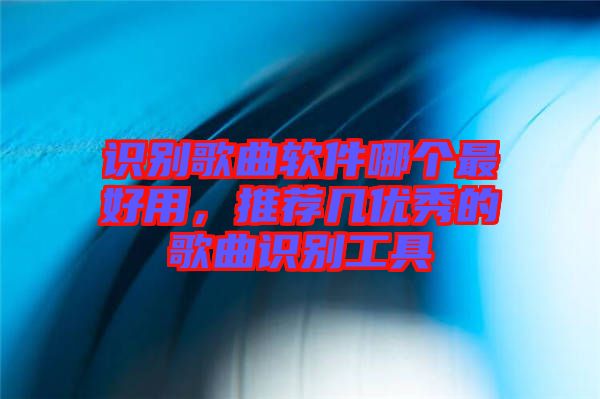 識(shí)別歌曲軟件哪個(gè)最好用，推薦幾優(yōu)秀的歌曲識(shí)別工具