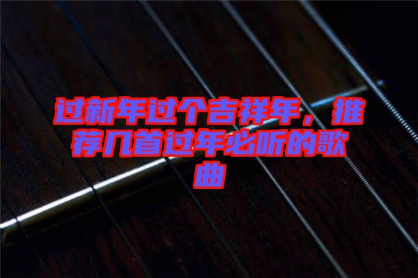 過新年過個(gè)吉祥年，推薦幾首過年必聽的歌曲