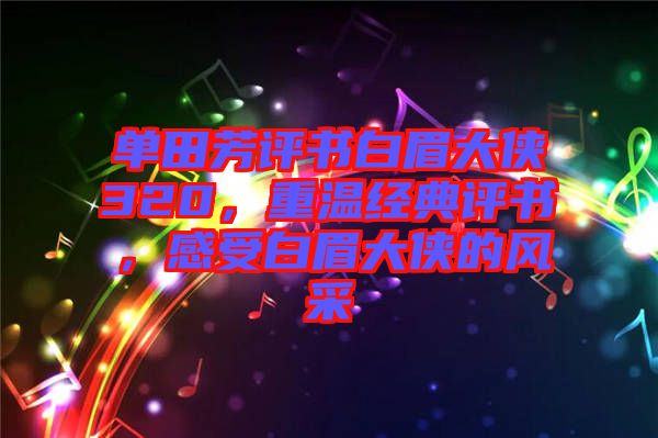 單田芳評書白眉大俠320，重溫經(jīng)典評書，感受白眉大俠的風采