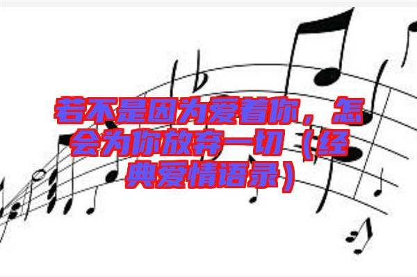 若不是因?yàn)閻?ài)著你，怎會(huì)為你放棄一切（經(jīng)典愛(ài)情語(yǔ)錄）