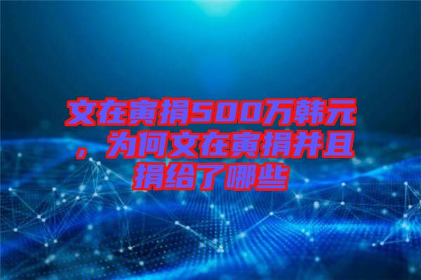 文在寅捐500萬韓元，為何文在寅捐并且捐給了哪些